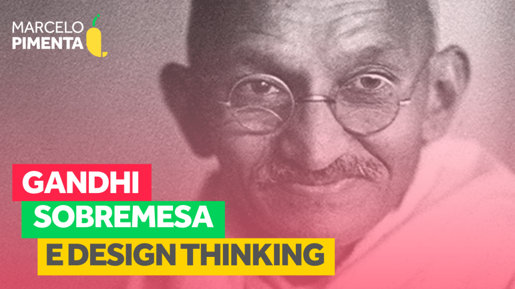 Gandhi, sobremesa e Design Thinking